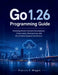 Go 1.26 Programming Guide: Mastering Modern Backend Development, Concurrency, Microservices, and Cloud-Native Systems Architecture by Francis F. Wiggin