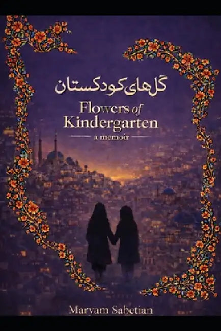 Flowers of Kindergarten: گلهای کودکستان by Maryam Sabetian