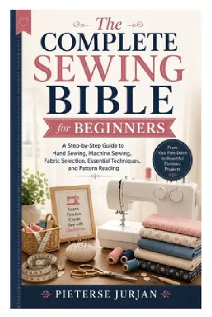 The Complete Sewing Bible for Beginners: A Step-by-Step Guide to Hand Sewing, Machine Sewing, Fabric Selection, Essential Techniques, and Pattern Read by Pieterse Jurjan