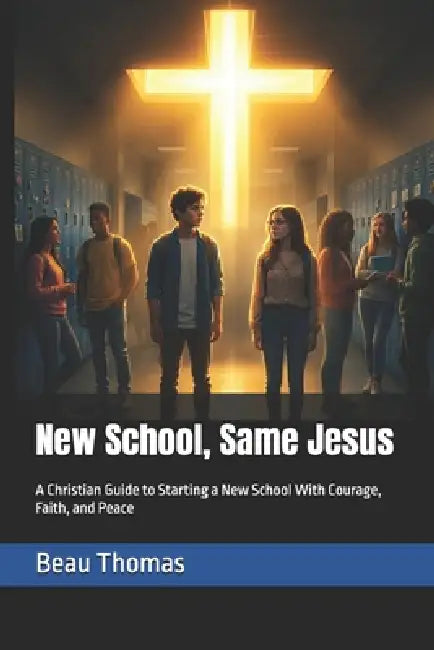 New School, Same Jesus: A Christian Guide to Starting a New School With Courage, Faith, and Peace by Beau James Thomas