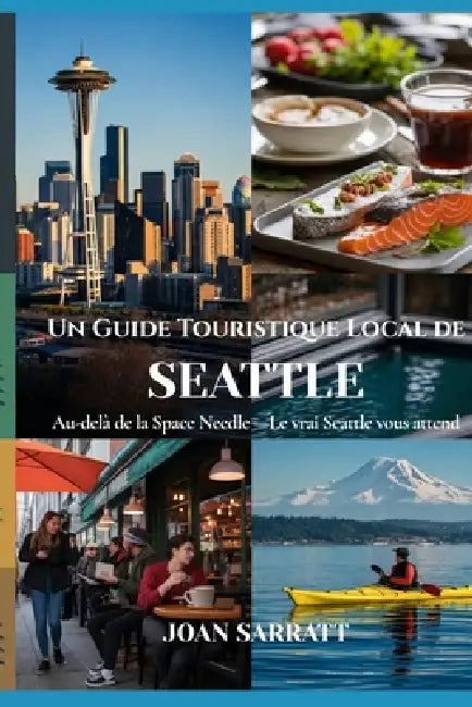 Un Guide Touristique Local de Seattle: Au-delà de la Space Needle - Le vrai Seattle vous attend by Joan Sarratt