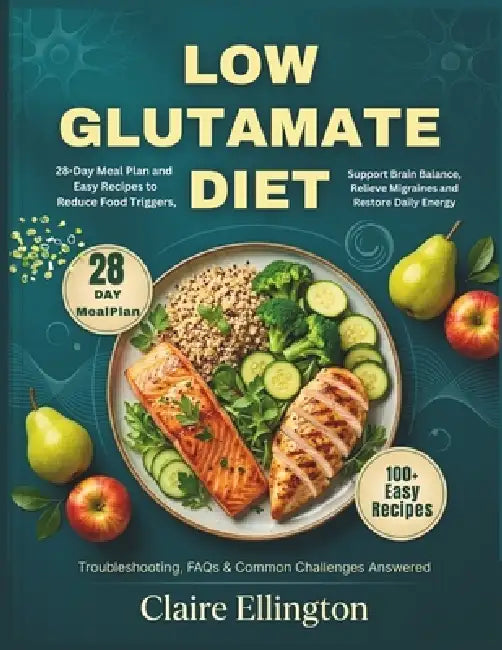Low Glutamate Diet: 28-Day Meal Plan and Easy Recipes to Reduce Food Triggers, Support Brain Balance, Relieve Migraines and Restore Daily Energy by Claire Ellington
