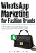 WhatsApp Marketing for Fashion Brands: A 90-Day Guide to Driving Sales, Building Customer Loyalty, and Increasing Repeat Purchases Through Personalize by Alex Ballard
