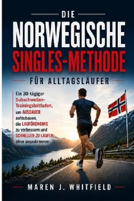 Die Norwegische Singles-Methode Für Alltagsläufer: Ein 30-tägiges Subthreshold-Trainingsleitfaden, um Ausdauer aufzubauen, die Laufökonomie zu verbess by Maren J. Whitfield