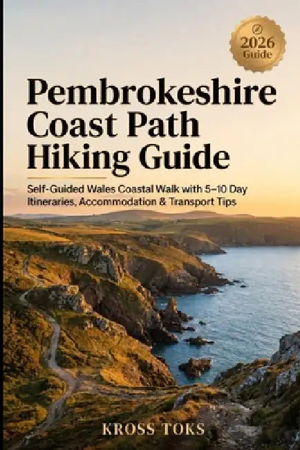 Pembrokeshire Coast Path Hiking Guide: Self-Guided Wales Coastal Walk with 5-10 Day Itineraries, Accommodation & Transport Tips by Kross Toks