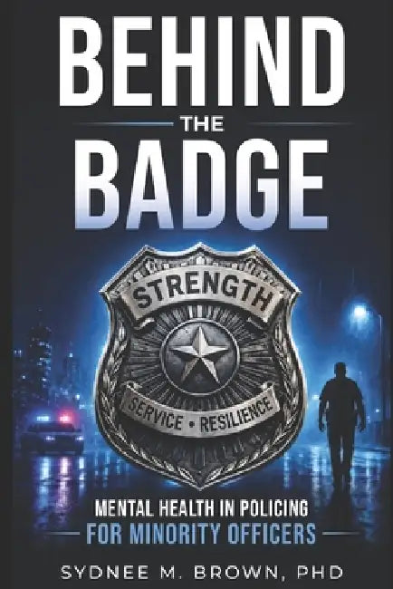 Behind the Badge: Mental Health in Policing for Minority Officers by Sydnee M. Brown Ph. D.
