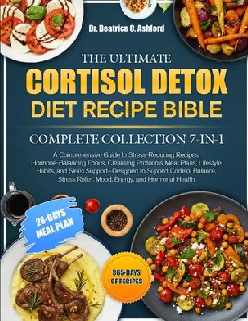 The Ultimate Cortisol Detox Diet Recipe Bible Complete Collection 7-In-1: A Comprehensive Guide to Stress-Reducing Recipes, Hormone-Balancing Foods, C by Beatrice C. Ashford