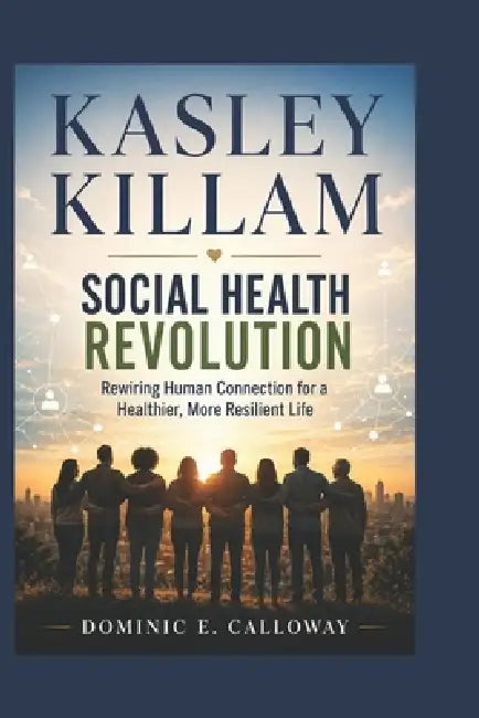 Kasley Killam: Social Health Revolution: Rewiring Human Connection for a Healthier, More Resilient Life by Dominic E. Calloway