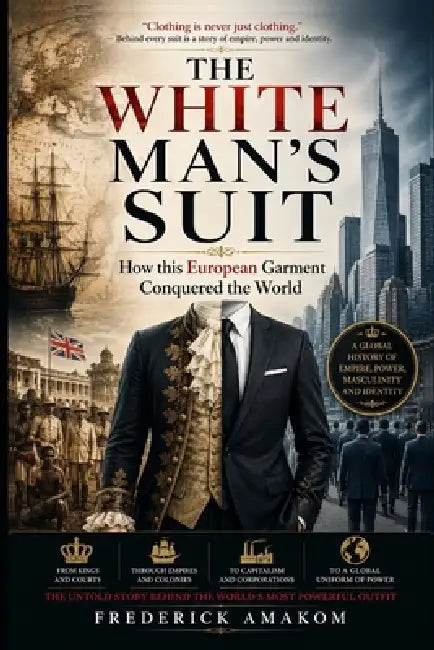 The Suit: How This White Man's Garment Conquered the World by Frederick Amakom
