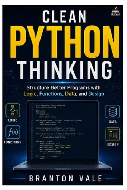 Clean Python Thinking: Structure Better Programs with Logic, Functions, Data, and Design by Branton Vale