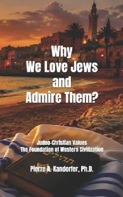 Why We Love Jews and Admire Them?: Judeo-Christian Values The Foundation of Western Civilization by Pierre A. Kandorfer