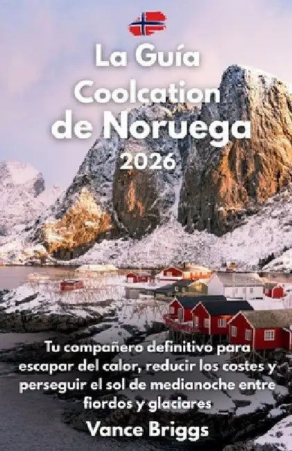 La Guía Coolcation de Noruega 2026: Tu compañero definitivo para escapar del calor, reducir los costes y perseguir el sol de medianoche entre fiordos by Vance Briggs