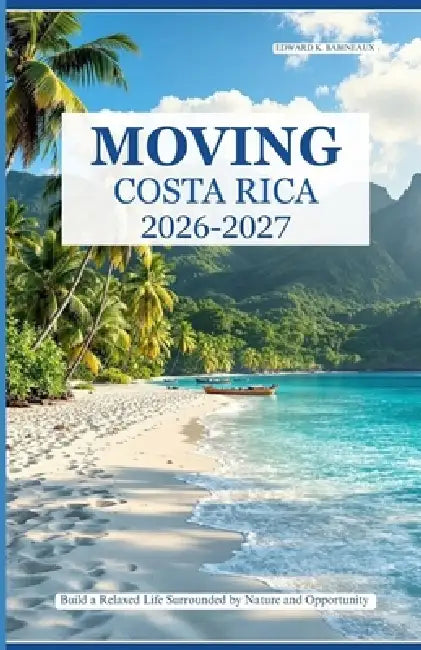 Moving to Costa Rica 2026-2027: Build a Relaxed Life Surrounded by Nature and Opportunity by Edward K. Babineaux