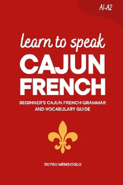 Learn to Speak Cajun French: Beginner's Cajun French Grammar and Vocabulary Guide by Duygu Mengioglu