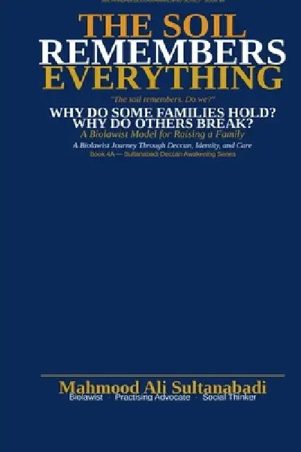 The Soil Remebers Every Thing: Why Do Some Families Hold? Why Do Others Break? What Does the Soil Remember That the Mind Has Forgotten? by Mahmood Ali Sultanabadi