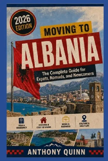 Moving to Albania: The Complete Guide for Expats, Nomads, and Newcomers by Anthony Quinn