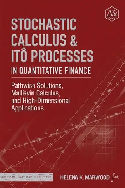 Stochastic Calculus & Itô Processes in Quantitative Finance: Pathwise Solutions, Malliavin Calculus, and High-Dimensional Applications by Alice Schwartz, Helena K. Marwood
