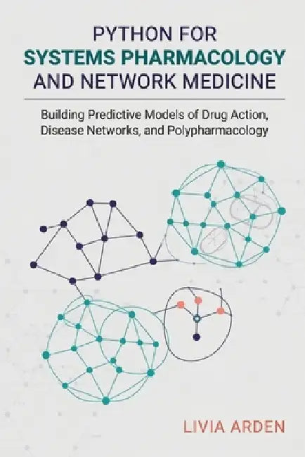 Python for Systems Pharmacology and Network Medicine: Building Predictive Models of Drug Action, Disease Networks, and Polypharmacology by Alice Schwartz, Livia Arden