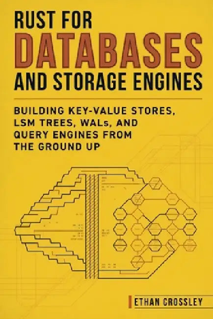 Rust for Databases and Storage Engines: Building Key-Value Stores, LSM Trees, WALs, and Query Engines from the Ground Up by Alice Schwartz, Ethan Crossley