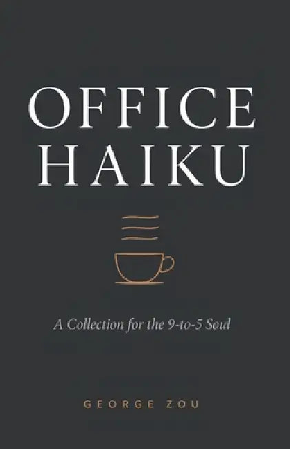 Office Haiku: A Collection for the 9-to-5 Soul by George Zou