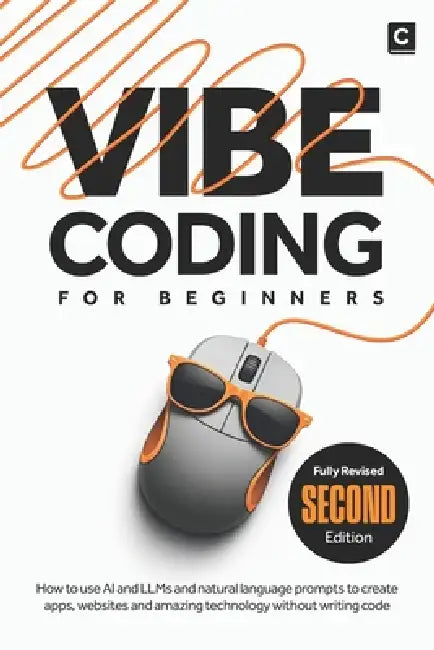 Vibe Coding for Beginners (2nd Edition): How to use AI and LLMs and natural language prompts to create apps, websites and amazing technology without w by Codapress Publishing