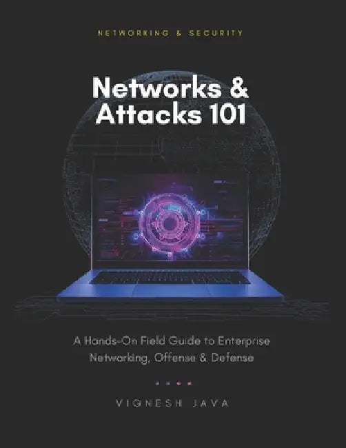 Networks & Attacks 101: A Hands-On Field Guide to Enterprise Networking, Offense, and Defense by Vignesh Java