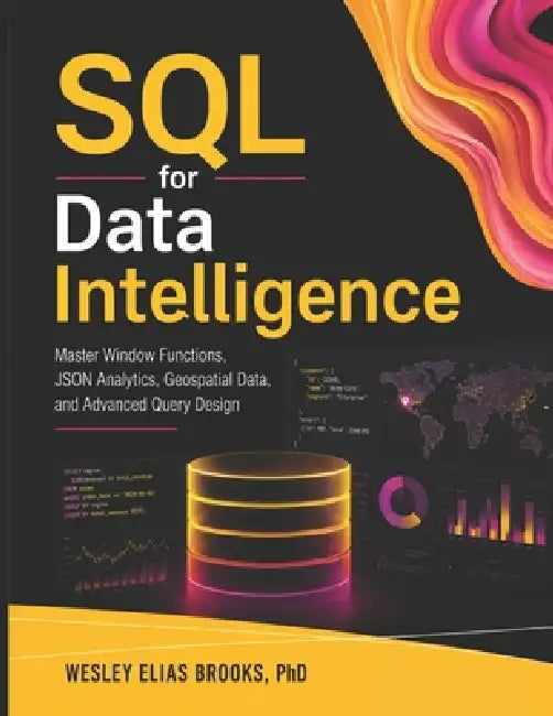 SQL for Data Intelligence: Mastering SQL for Advanced Data Analytics PostgreSQL Analytics and Data Intelligence Handbook by Wesley Elias Brooks