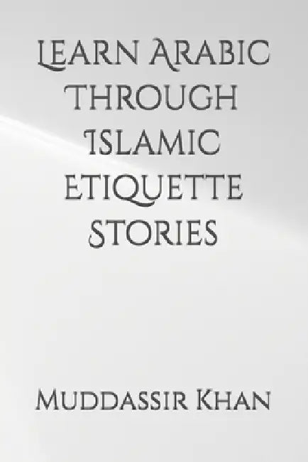 Learn Arabic Through Islamic Etiquette Stories by Muddassir Khan