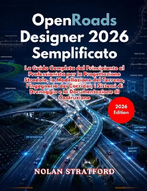 OpenRoads Designer 2026 Semplificato: La Guida Completa dal Principiante al Professionista per la Progettazione Stradale, la Modellazione del Terreno, by Nolan Stratford