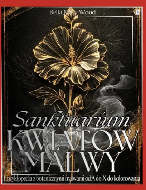 Sanktuarium Kwiatów Malwy: Encyklopedia z botanicznymi malwami od A do X do kolorowania by Bella Mary Wood
