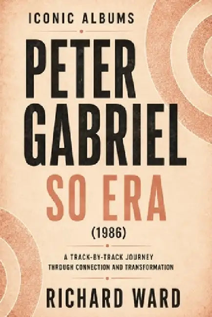 Iconic Albums Peter Gabriel The So Era (1986): A Track-by-Track Journey Through Connection and Transformation by Richard Ward