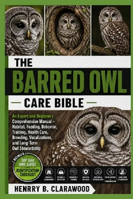 Barred Owl Care Bible: An Expert and Beginners Comprehensive Manual - Habitat, Feeding, Behavior, Training, Health Care, Breeding, Vocalizations, and by Hernry B. Clarawood