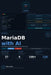 MariaDB with AI: A Complete Beginner's Guide to MariaDB, SQL Databases, Performance Optimization, and AI-Powered Applications by Steve Cook