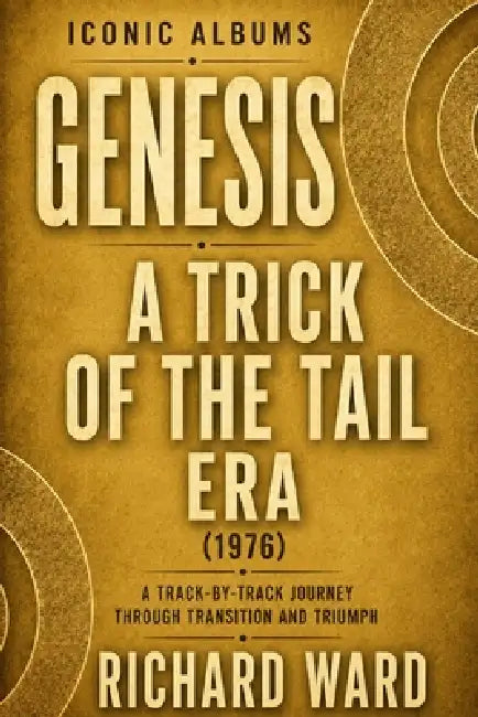 Iconic Albums Genesis A Trick of the Tail Era (1976): A Track-by-Track Journey through Transition and Triumph by Richard Ward
