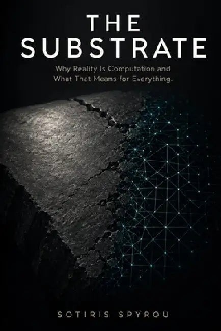 The Substrate: Why Reality Is Computation and What That Means for Everything by Sotiris Spyrou