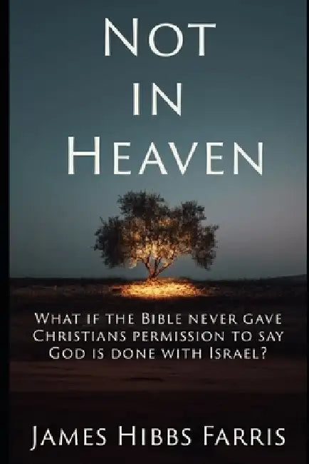 Not in Heaven: Israel, the Church, and a Christian Journey Beyond Replacement Theology by James Hibbs Farris
