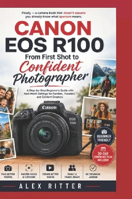 Canon EOS R100: From First Shot to Confident Photographer: A Step-by-Step Beginner's Guide with Real-World Settings for Families, Travelers, and Conte by Alex Ritter