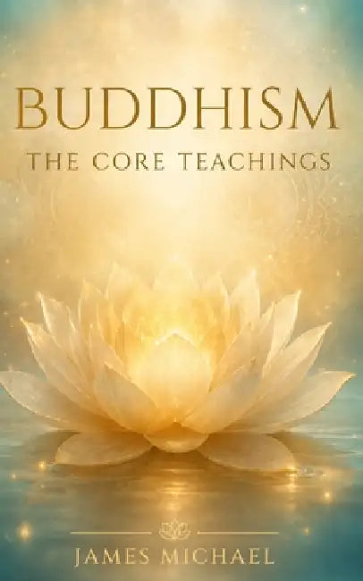 Buddhism: The Core Teachings by James Michael