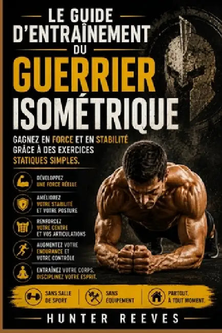 Le guide d'entraînement du guerrier isométrique: Gagnez en force et en stabilité grâce à des exercices statiques simples by Hunter Reeves