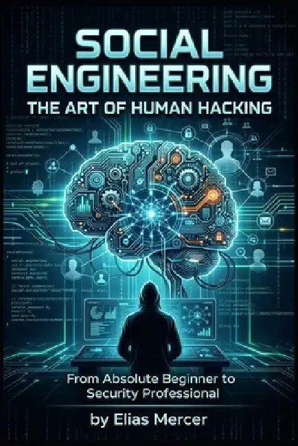 Social Engineering The Art of Human Hacking: From Absolute Beginner to Security Proffesional by Saul Vasquez, Elias Mercer