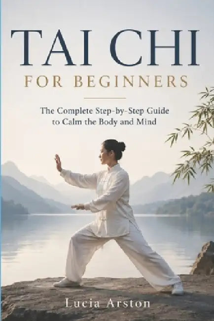 Tai CHI for Beginners: The complete guide to calming body and mind, step by step by Lucia Arston
