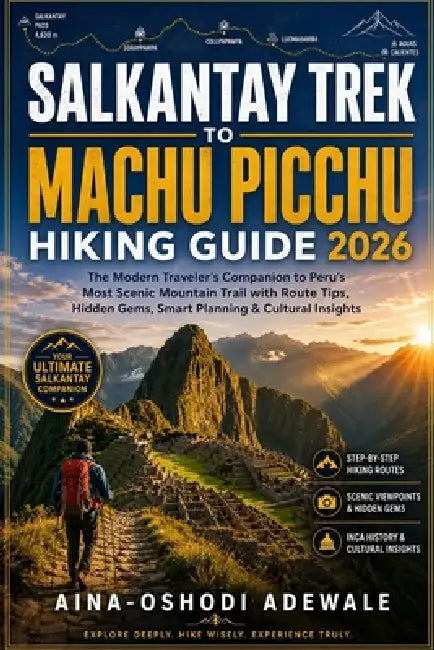 Salkantay Trek to Machu Picchu Hiking Guide 2026: The Modern Traveler's Companion to Peru's Most Scenic Mountain Trail with Route Tips, Hidden Gems, S by Aina-Oshodi Adewale