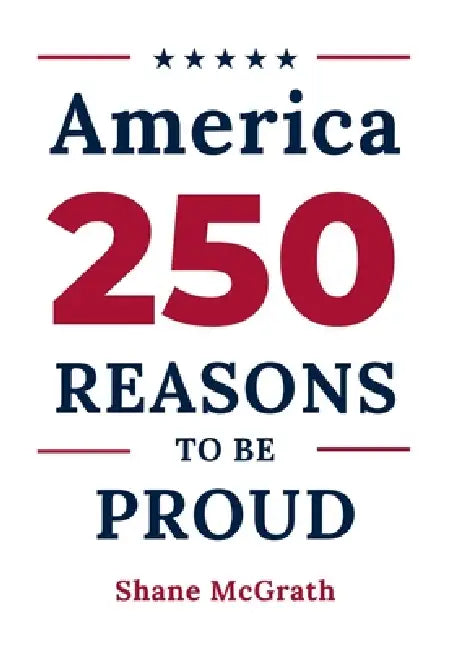 America: 250 Reasons to Be Proud: Stories of the People, Moments, and Achievements That Built a Country Worth Celebrating by Shane McGrath