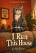 I Run This House: The Secret Life of a Cat - Told by the Cat by Lily Burrow
