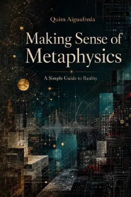 Making Sense of Metaphysics: A Simple Guide to Reality by Quim Aiguafreda