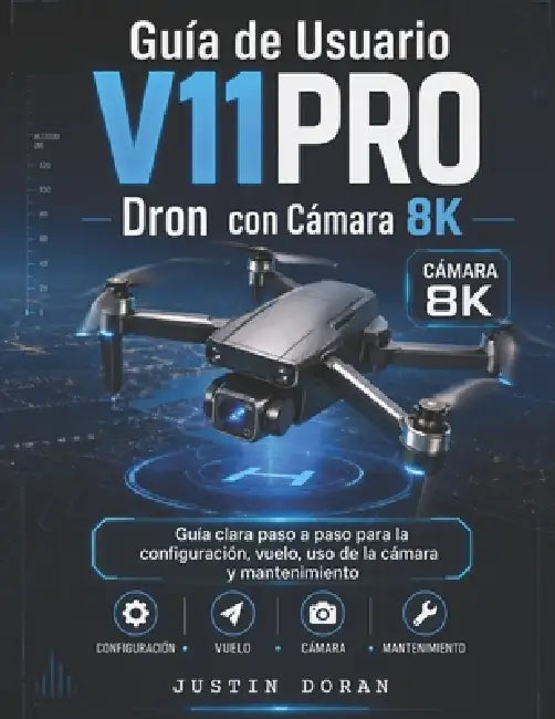 Guía de Usuario Dron V11PRO con Cámara 8K: Guía clara paso a paso para la configuración, vuelo, uso de la cámara y mantenimiento by Justin Doran
