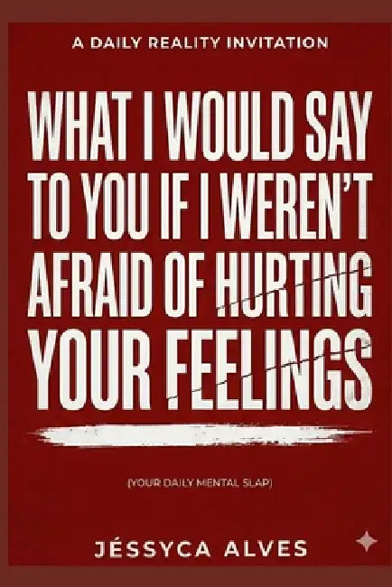 What I would say to you if I weren't afraid of hurting your feelings.: Your Daily Mental Slap by Jéssyca Alves