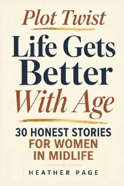Plot Twist: Life Gets Better With Age: 30 Honest Stories for Women in Midlife by Heather Page