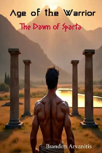 Age of the Warrior: The Dawn of Sparta by Brandon Arvanitis