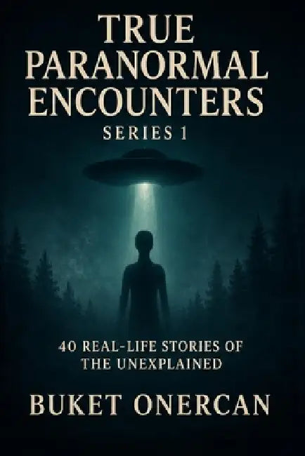True Paranormal Encounters Series 1: 40 Real-life Stories of the Unexplained by Buket Onercan